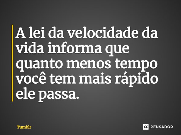 ⁠A lei da velocidade da vida informa que quanto menos tempo você tem mais rápido ele passa.... Frase de Tumblr.