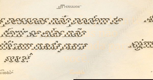 As pessoas não podem te ferir se elas não significam nada para você.... Frase de tumblr.