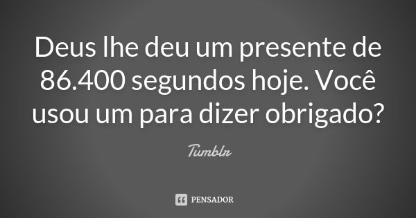 Deus lhe deu um presente de 86.400 segundos hoje. Você usou um para dizer obrigado?... Frase de tumblr.