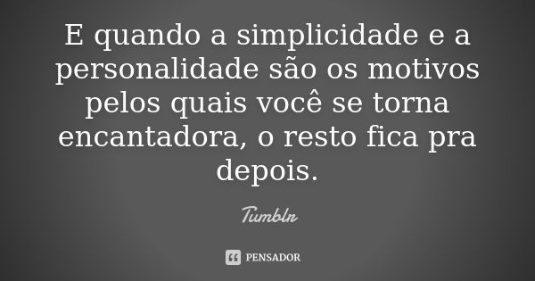 E quando a simplicidade e a personalidade são os motivos pelos quais você se torna encantadora, o resto fica pra depois.... Frase de tumblr.