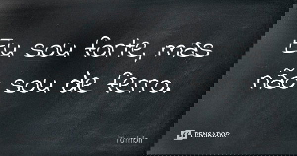 Eu sou forte, mas não sou de ferro.... Frase de tumblr.