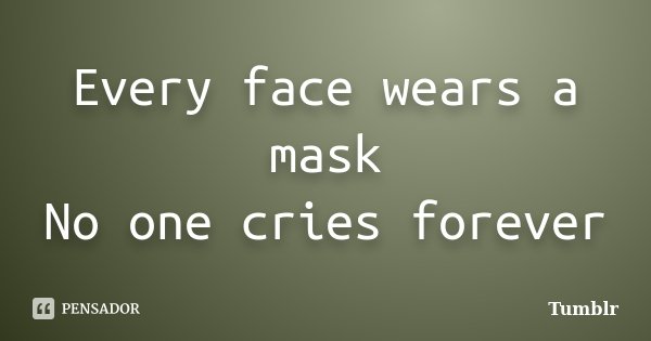 Every face wears a mask / No one cries forever... Frase de Tumblr.