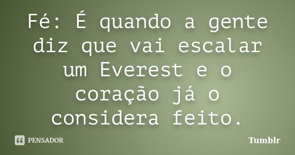 Fé: É quando a gente diz que vai escalar um Everest e o coração já o considera feito.... Frase de tumblr.