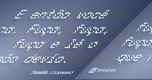 E então você fuça. Fuça, fuça, fuça, fuça e lê o que não devia.... Frase de Tumblr. ( Laysasc).