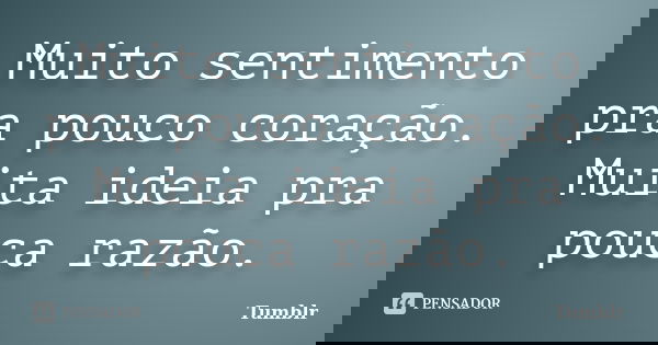 Muito sentimento pra pouco coração. Muita ideia pra pouca razão.... Frase de tumblr.