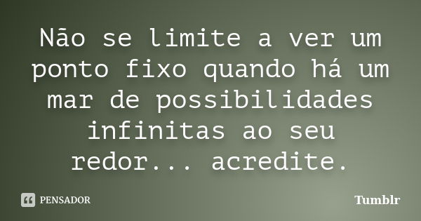 Não se limite a ver um ponto fixo quando há um mar de possibilidades infinitas ao seu redor... acredite.... Frase de tumblr.