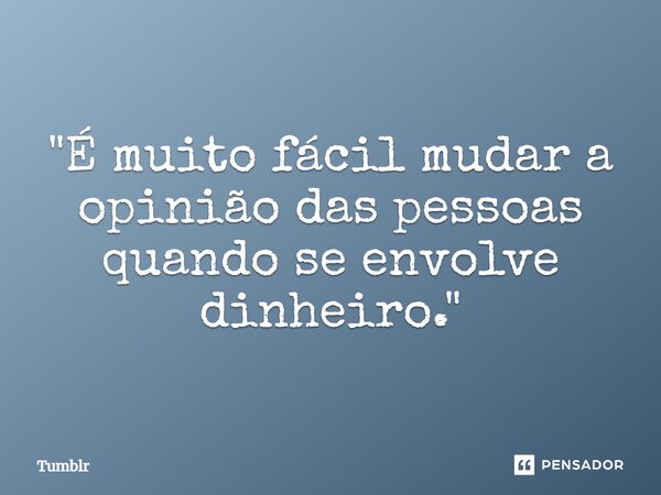 ⁠"É muito fácil mudar a opinião das pessoas quando se envolve dinheiro."... Frase de Tumblr.