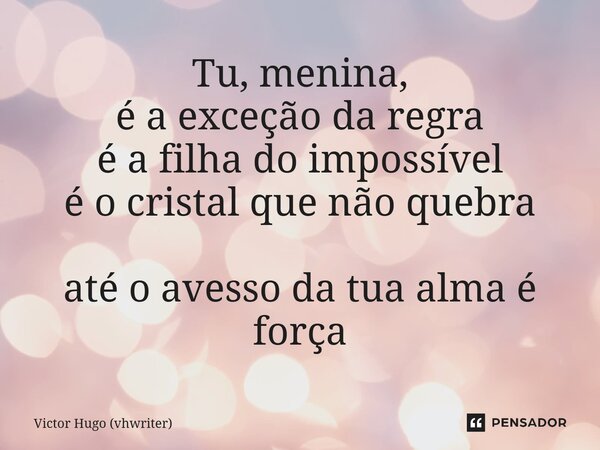Tu, menina, é a exceção da regra é a filha do impossível é o cristal que não quebra até o avesso da tua alma é força... Frase de Victor Hugo (vhwriter).