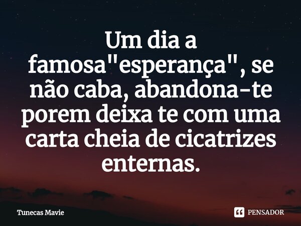 ⁠Um dia a famosa "esperança", se não caba, abandona-te porem deixa te com uma carta cheia de cicatrizes enternas.... Frase de Tunecas Mavie.