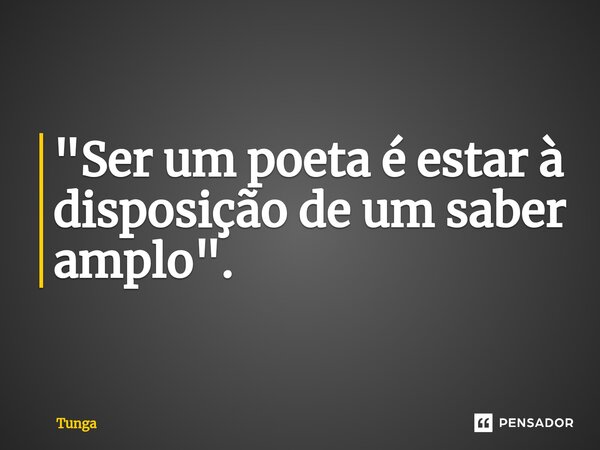 ⁠"Ser um poeta é estar à disposição de um saber amplo".... Frase de Tunga.