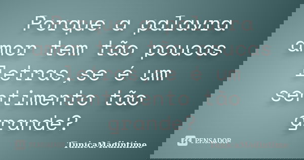 Porque a palavra amor tem tão poucas letras,se é um sentimento tão grande?... Frase de TunicaMadintime.