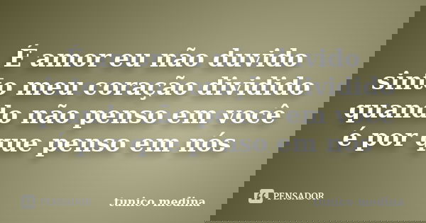 É amor eu não duvido sinto meu coração dividido quando não penso em você é por que penso em nós... Frase de Tunico Medina.