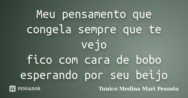 Meu pensamento que congela sempre que te vejo fico com cara de bobo esperando por seu beijo... Frase de Tunico Medina Mari Pessoto.