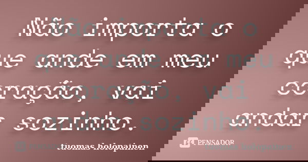 Não importa o que ande em meu coração, vai andar sozinho.... Frase de Tuomas Holopainen.