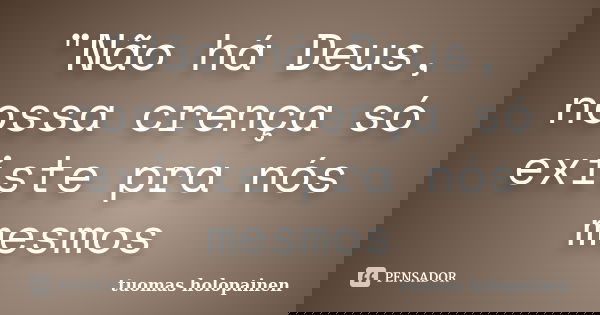 "Não há Deus, nossa crença só existe pra nós mesmos... Frase de Tuomas Holopainen.