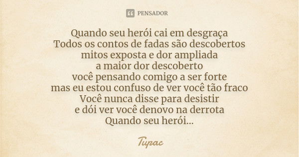 Quando seu herói cai em desgraça Todos os contos de fadas são descobertos mitos exposta e dor ampliada a maior dor descoberto você pensando comigo a ser forte m... Frase de Tupac.