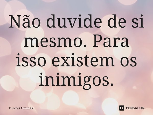 ⁠Não duvide de si mesmo. Para isso existem os inimigos.... Frase de Turcois Ominek.