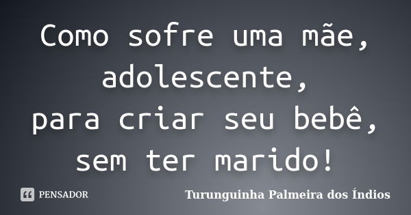 Como sofre uma mãe, adolescente, para criar seu bebê, sem ter marido!... Frase de Turunguinha Palmeira dos Índios.