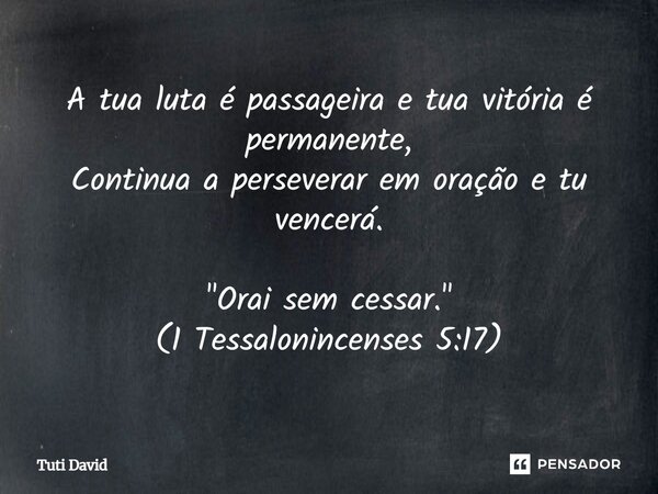 ⁠A tua luta é passageira e tua vitoria é permanente, Continua a perseverar em oração e tu vencerá, 1tessalonincenses 5:17 Orai sem cessar.... Frase de Tuti David.