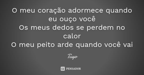 O meu coração adormece quando eu ouço você Os meus dedos se perdem no calor O meu peito arde quando você vai... Frase de Tuyo.