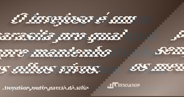 O invejoso é um parasita pro qual sempre mantenho os meus olhos vivos.... Frase de Tweydson Pedro Garcia Da Silva.