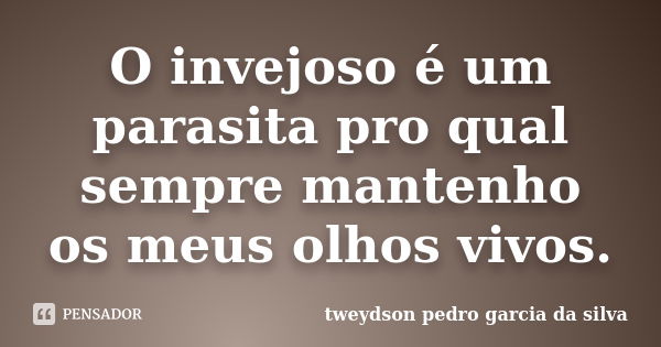 O invejoso é um parasita pro qual sempre mantenho os meus olhos vivos.... Frase de Tweydson Pedro Garcia Da Silva.