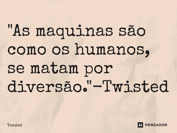 ⁠"As maquinas são como os humanos, se matam por diversão."-Twisted... Frase de Twisted.