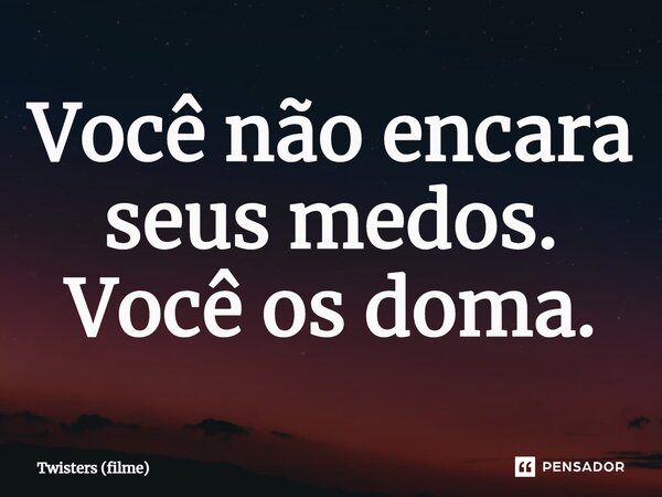 ⁠Você não encara seus medos. Você os doma.... Frase de Twisters (filme).