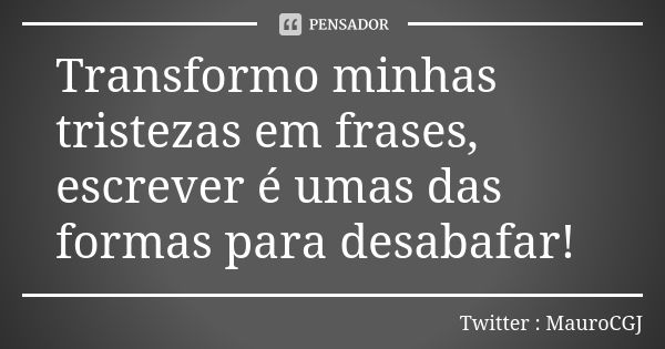 Transformo minhas tristezas em frases, escrever é umas das formas para desabafar!... Frase de Twitter : MauroCGJ.