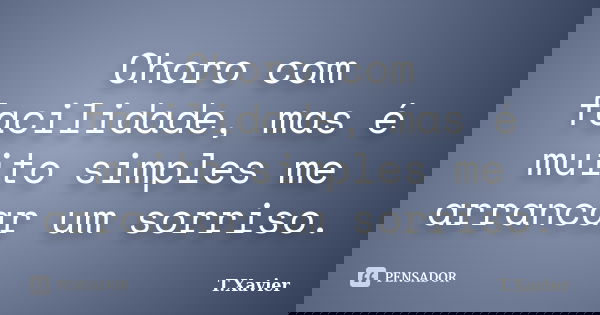 Choro com facilidade, mas é muito simples me arrancar um sorriso.... Frase de T.Xavier.