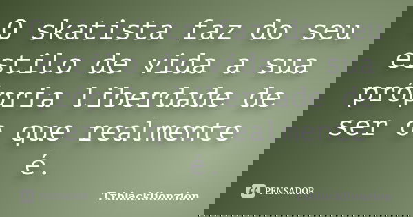 O skatista faz do seu estilo de vida a sua própria liberdade de ser o que realmente é.... Frase de Txblacklionzion.
