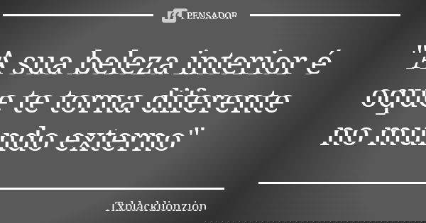"A sua beleza interior é oque te torna diferente no mundo externo"... Frase de Txblacklionzion.
