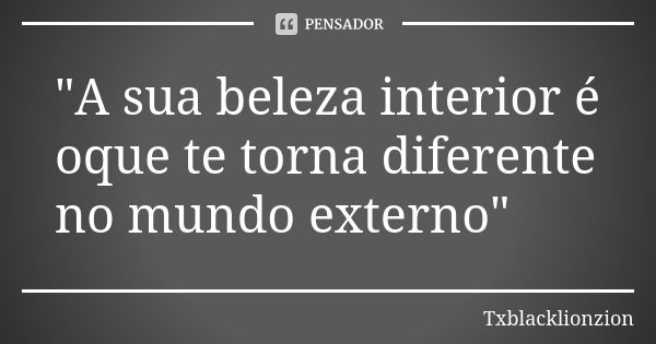 "A sua beleza interior é oque te torna diferente no mundo externo"... Frase de Txblacklionzion.