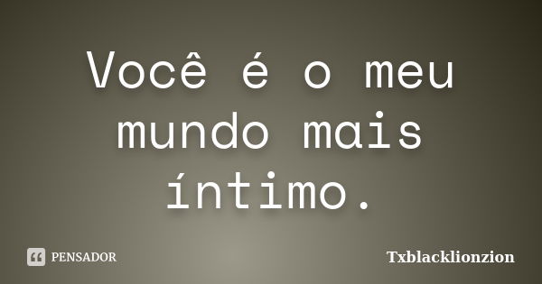 Você é o meu mundo mais íntimo.... Frase de Txblacklionzion.