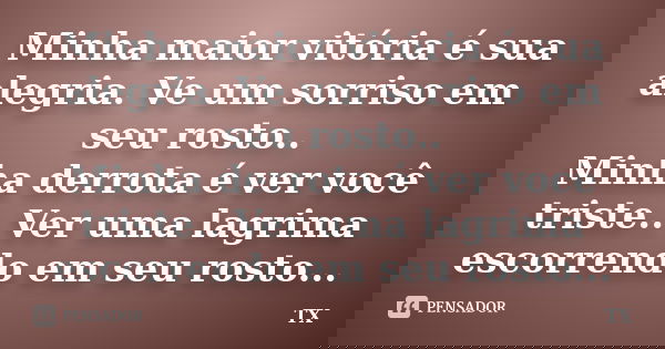 Minha maior vitória é sua alegria. Ve um sorriso em seu rosto.. Minha derrota é ver você triste.. Ver uma lagrima escorrendo em seu rosto...... Frase de TX.