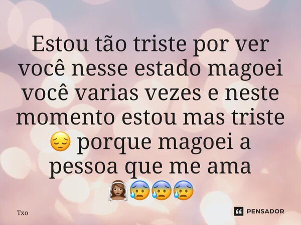 ⁠Estou tão triste por ver você nesse estado magoei você varias vezes e neste momento estou mas triste 😔 porque magoei a pessoa que me ama 👰🏽😰😰😰... Frase de Txoboy.
