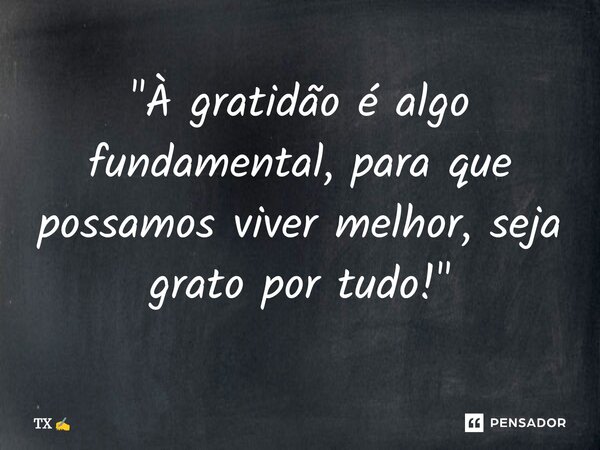 ⁠"À gratidão é algo fundamental, para que possamos viver melhor, seja grato por tudo! "... Frase de TX.