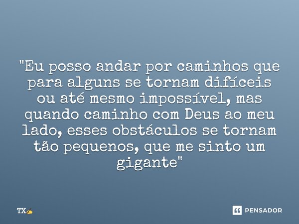 ⁠
"Eu posso andar por caminhos que para alguns se tornam difíceis ou até mesmo impossível, mas quando caminho com Deus ao meu lado, esses obstáculos se tor... Frase de TX.