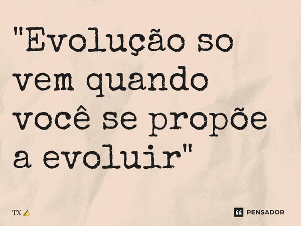 ⁠"Evolução so vem quando você se propõe a evoluir"... Frase de TX.