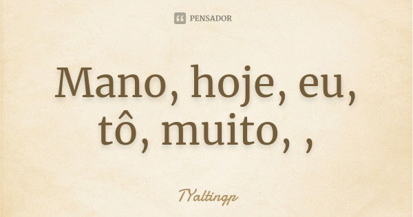 Mano, hoje, eu, tô, muito, ,... Frase de TYaltingp.