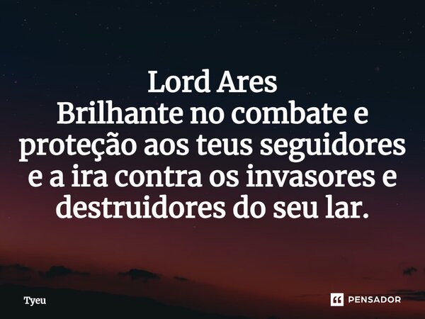 ⁠Lord Ares Brilhante no combate e proteção aos teus seguidores e a ira contra os invasores e destruidores do seu lar.... Frase de Tyeu.