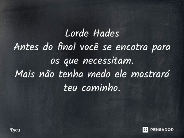 ⁠Lorde Hades Antes do final você se encotra para os que necessitam. Mais não tenha medo ele mostrará teu caminho.... Frase de Tyeu.