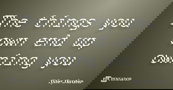 The things you own end up owning you... Frase de Tyler Durden.