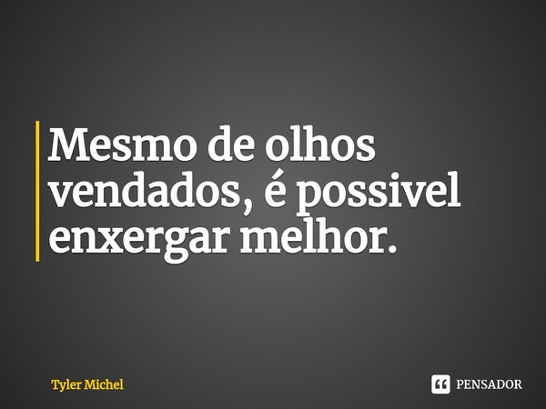 ⁠Mesmo de olhos vendados, é possivel enxergar melhor.... Frase de Tyler Michel.