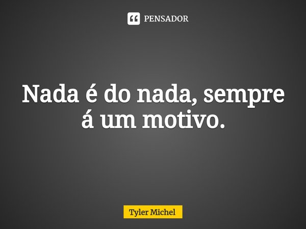 ⁠Nada é do nada, sempre á um motivo.... Frase de Tyler Michel.