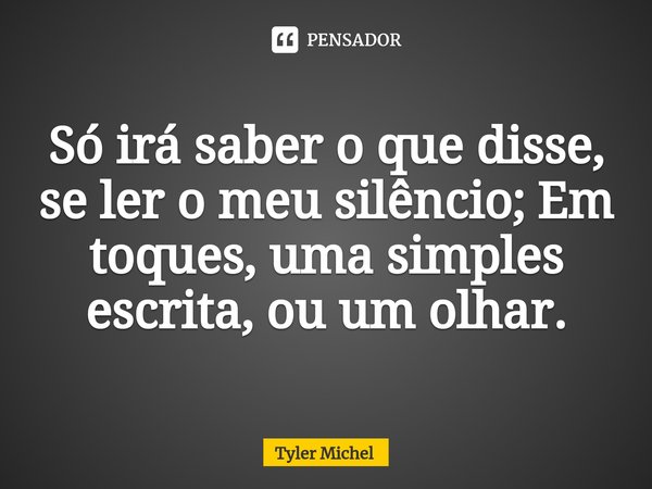 ⁠Só irá saber o que disse, se ler o meu silêncio; Em toques, uma simples escrita, ou um olhar.... Frase de Tyler Michel.