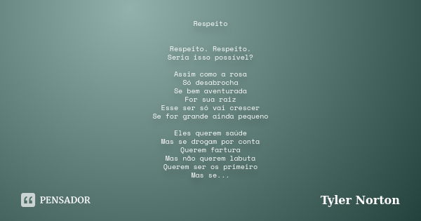 Respeito Respeito. Respeito. Seria isso possível? Assim como a rosa Só desabrocha Se bem aventurada For sua raiz Esse ser só vai crescer Se for grande ainda peq... Frase de Tyler Norton.