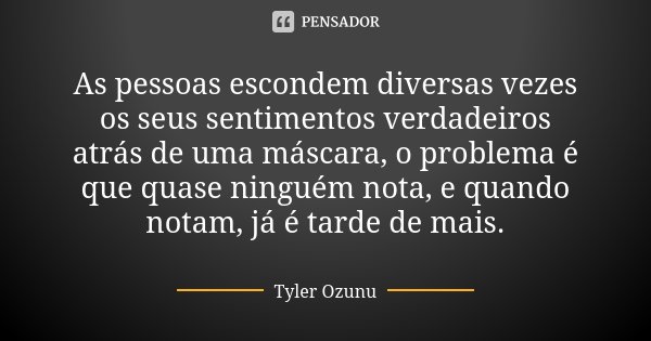 As pessoas escondem diversas vezes os seus sentimentos verdadeiros atrás de uma máscara, o problema é que quase ninguém nota, e quando notam, já é tarde de mais... Frase de Tyler Ozunu.