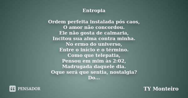 Entropia Ordem perfeita instalada pós caos, O amor não concordou. Ele não gosta de calmaria, Incitou sua alma contra minha. No ermo do universo, Entre o início ... Frase de TY Monteiro.