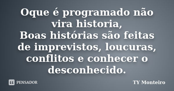 Oque é programado não vira historia, Boas histórias são feitas de imprevistos, loucuras, conflitos e conhecer o desconhecido.... Frase de TY Monteiro.